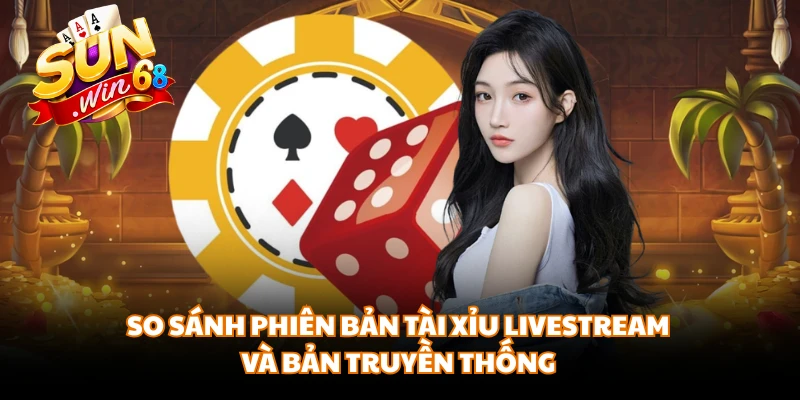 So sánh phiên bản tài xỉu livestream và bản truyền thống