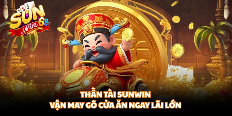 Thần Tài SUNWIN - Vận May Gõ Cửa Ăn Ngay Lãi Lớn
